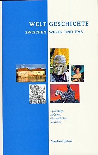 Weltgeschichte zwischen Weser und Ems: 24 Ausflüge zu Orten, die Geschichte schrieben