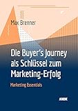 Die Buyer's Journey als Schlüssel zum Marketing-Erfolg (Marketing Essentials) by Max Brenner