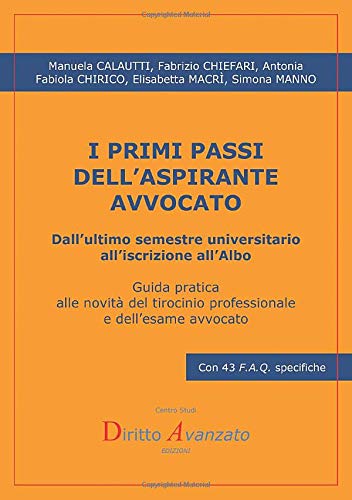 I PRIMI PASSI DELL'ASPIRANTE AVVOCATO. Dall'ultimo semestre universitario all'iscrizione all'Albo: Guida pratica alle novità del tirocinio professionale e dell'esame avvocato libro
