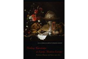 Making Knowledge in Early Modern Europe: Practices, Objects, and Texts, 1400 - 1800