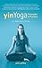 Yin Yoga: Principles and Practice — 10th Anniversary Edition by 
