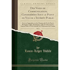 Des Voies de Communication, Considérées Sous Le Point de Vue de l'Intérèt Public, Vol. 3: Avec Un Appendice Sur Les Chemins de Fer de Paris À ... Suite À l'Écrit Intitulé, de l'Aliénation de