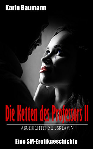 Die Ketten des Professors II: Abgerichtet zur Sklavin: Eine SM-Erotikgeschichte von [Baumann, Karin]
