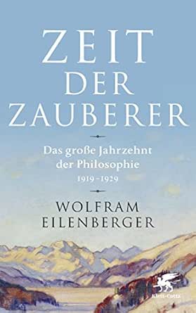 Zeit Der Zauberer Das Grosse Jahrzehnt Der Philosophie 1919 1929 Ebook Eilenberger Wolfram Amazon De Kindle Shop