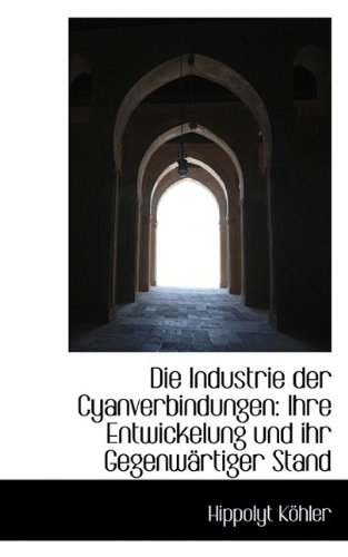 Die Industrie Der Cyanverbindungen: Ihre Entwickelung Und Ihr Gegenw Rtiger Stand