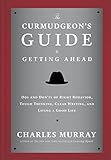 The Curmudgeon's Guide to Getting Ahead: Dos and Don'ts of Right Behavior, Tough Thinking, Clear Writing, and Living a Good Life by Charles Murray