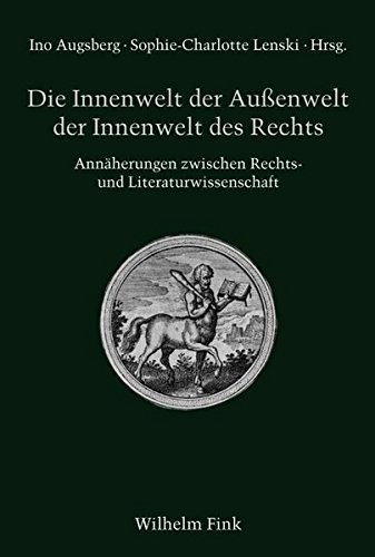 Die Innenwelt der Außenwelt der Innenwelt des Rechts. Annäherungen zwischen Rechts- und Literaturwissenschaft (Literatur und Recht)