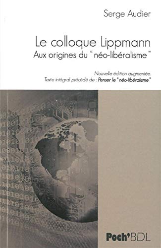Le colloque Lippmann : Aux origines du néo-libéralisme, précédé de Penser le néo-libéralisme Le colloque Lippmann : Aux origines du néo-libéralisme, précédé de Penser le néo-libéralisme