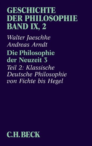 Download Geschichte der Philosophie Bd. 9/2: Die Philosophie der Neuzeit 3: Zweiter Teil: Klassische Deutsche Philosophie von Fichte bis Hegel: Band 9/2 Download Geschichte der Philosophie Bd. 9/2: Die Philosophie der Neuzeit 3: Zweiter Teil: Klassische Deutsche Philosophie von Fichte bis Hegel: Band 9/2