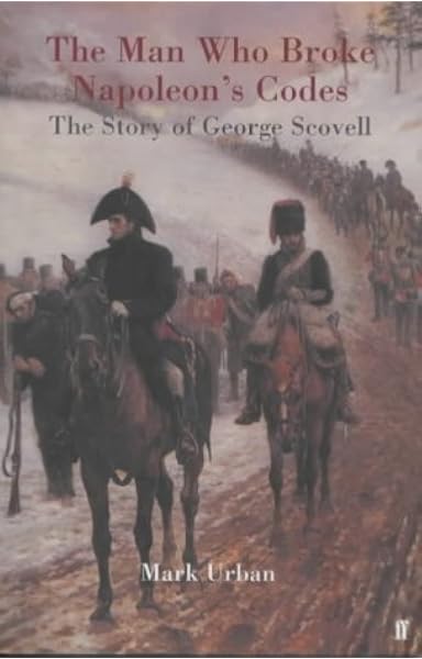 The Man Who Broke Napoleon S Codes The Story Of George Scovell Amazon Co Uk Urban Mark L 9780571205134 Books