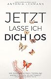 Jetzt lasse ich dich los: Wie man nach einer Trennung wieder zu sich selbst findet by Antonia Lehmann