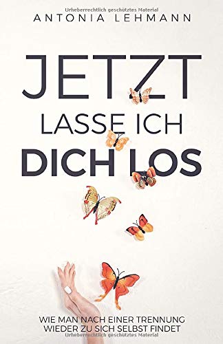 Jetzt lasse ich dich los: Wie man nach einer Trennung wieder zu sich selbst findet