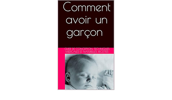 Comment Avoir Un Garcon Le Guide Complet De Conception D Un Bebe Garcon Alimentation Et Fiches Recettes Methodes Medicales Et Naturelles Ebook Joly Nathalie Amazon Fr Boutique Kindle