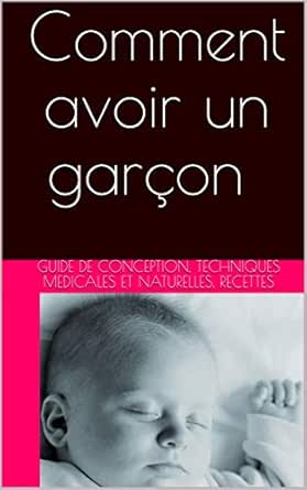 Comment Avoir Un Garcon Le Guide Complet De Conception D Un Bebe Garcon Alimentation Et Fiches Recettes Methodes Medicales Et Naturelles Ebook Joly Nathalie Amazon Fr Boutique Kindle