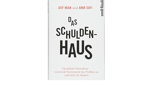 Das Schuldenhaus Die Globale Finanzkrise Warum Der Konsument Das Atif R Mian Amir Sufi Karsten Amazon De Bucher