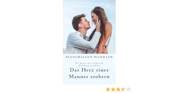 Das Herz Eines Mannes Erobern Die Kunst Eine Erfolgreiche Beziehung Zu Fuhren Winkler Maximilian Amazon De Bucher