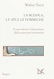 Image de La scuola, le api e le formiche. Come salvare l'educazione dalle ossessioni normative