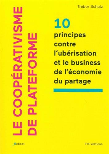 Le  coopérativisme de plateforme / 10 principes contre l'ubérisation et le business de l'économie du partage