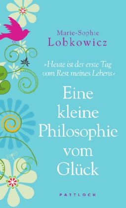 Download Eine kleine Philosophie vom Glück: Heute ist der erste Tag vom Rest meines Lebens