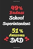 49% Badass School Superintendent 51% Awesome Dad: Blank Lined 6x9 Keepsake Journal/Notebooks for Fathers Day Birthday, Anniversary, Christmas, ... Gifts for Dads Who Are School Superintendents