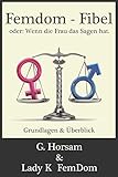 Femdom-Fibel oder: Wenn die Frau das Sagen hat.: Grundlagen & Überblick by 