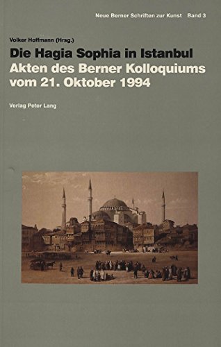 Die Hagia Sophia in Istanbul: Akten des Berner Kolloquiums vom 21. Oktober 1994 (Neue Berner Schriften zur Kunst)