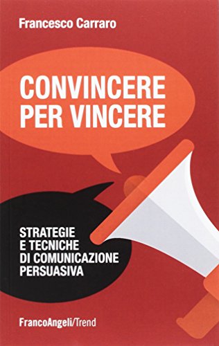 Convincere per vincere. Strategie e tecniche di comunicazione persuasiva Convincere per vincere. Strategie e tecniche di comunicazione persuasiva