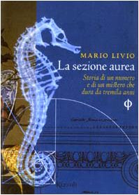 La sezione aurea. Storia di un numero e di un mistero che dura da tremila anni La sezione aurea. Storia di un numero e di un mistero che dura da tremila anni
