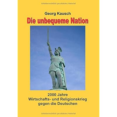 Die unbequeme Nation: 2000 Jahre Wirtschafts- und Religionskrieg gegen die Deutschen Die unbequeme Nation: 2000 Jahre Wirtschafts- und Religionskrieg gegen die Deutschen