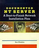 Documented NT Server: A Start-to-Finish Network Installation Plan by