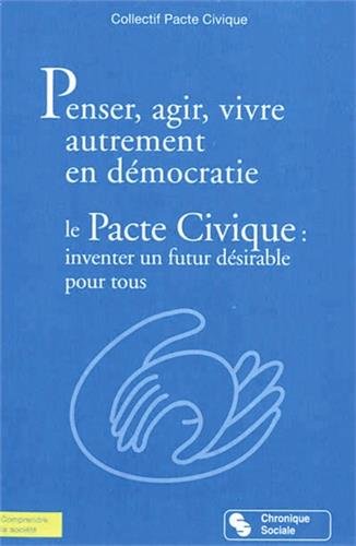 Penser, agir, vivre autrement en démocratie : Le Pacte civique : inventer un futur désirable pour tous