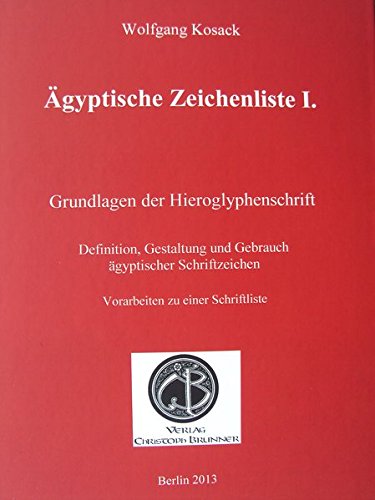 Ägyptische Zeichenliste I.: Grundlagen der Hieroglyphenschrift. Definition, Gestaltung und Gebrauch ägyptischer Schriftzeichen Vorarbeiten zu einer Schriftliste
