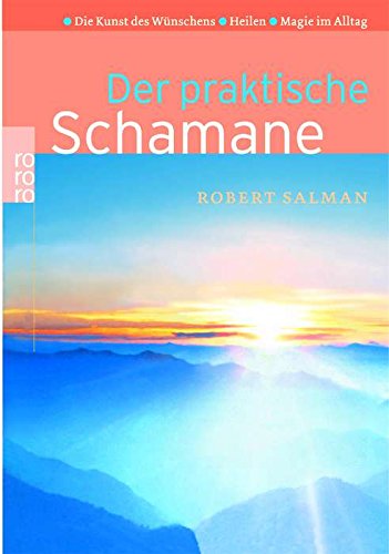 Der praktische Schamane: Die Kunst des Wünschens - Heilen - Magie im Alltag