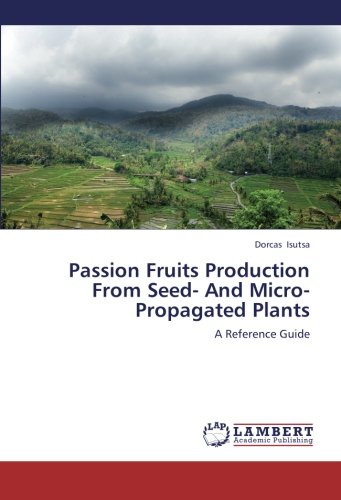Passion Fruits Production From Seed- And Micro-Propagated Plants: A Reference Guide