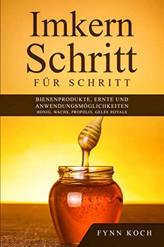 Imkern Schritt für Schritt: Bienenprodukte, Ernte und Anwendungsmöglichkeiten - Honig, Wachs, Propolis, Gelée Royale