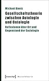 Gesellschaftstheorie zwischen Autologie und Ontologie: Reflexionen über Ort und Gegenstand der Soziologie (Sozialtheorie) by 
