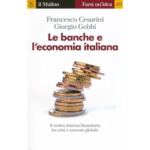 Le banche e l'economia italiana. Il nostro sistema finanziario tra crisi e mercato globale Le banche e l'economia italiana. Il nostro sistema finanziario tra crisi e mercato globale