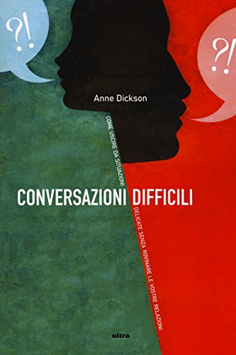 Conversazioni difficili. Come uscire da situazioni delicate senza rovinare le vostre relazioni Conversazioni difficili. Come uscire da situazioni delicate senza rovinare le vostre relazioni