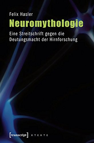 Neuromythologie: Eine Streitschrift gegen die Deutungsmacht der Hirnforschung: Eine Streitschrift gegen die Deutungsmacht der Hirnforschung (3., ... 2013) (X-Texte zu Kultur und Gesellschaft)