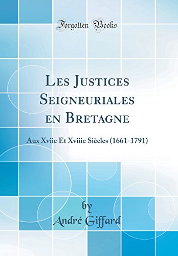 Les Justices Seigneuriales En Bretagne: Aux Xviie Et Xviiie Siecles (1661-1791) (Classic Reprint) gratuit