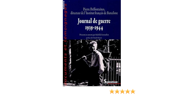 Journal De Guerre 1939 1944 Pierre Deffontaines Directeur De L Institut Francais De Barcelone Documents Et Temoignages Amazon De Deffontaines Pierre Lostanlen Isabelle Hauser Claude Fremdsprachige Bucher