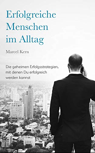 Erfolgreiche Menschen im Alltag: Die geheimen Erfolgsstrategien, mit denen Du erfolgreich werden kan