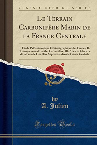 Le Terrain Carbonifère Marin de la France Centrale: I. Étude Paléontologique Et Stratigraphique Des Faunes; II. Transgression de la Mer Carbonifère; ... Dans La France Centrale (Classic Reprint) gratuit