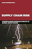 Supply Chain Risk: Understanding Emerging Threats to Global Supply Chains Supply Chain Risk: Understanding Emerging Threats to Global Supply Chains
