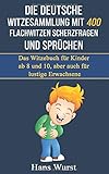 Die deutsche Witzesammlung mit 400 Flachwitzen Scherzfragen und Sprüchen: Das Witzebuch für Kinder ab 8 und 10, aber auch für lustige Erwachsene by