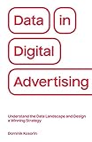 Data in Digital Advertising: Understand the Data Landscape and Design a Winning Strategy by 