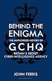 Behind the Enigma: The Authorised History of GCHQ, Britain’s Secret Cyber-Intelligence Agency