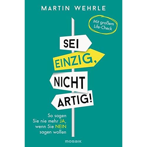 Sei einzig, nicht artig!: So sagen Sie nie mehr ja, wenn Sie nein sagen wollen