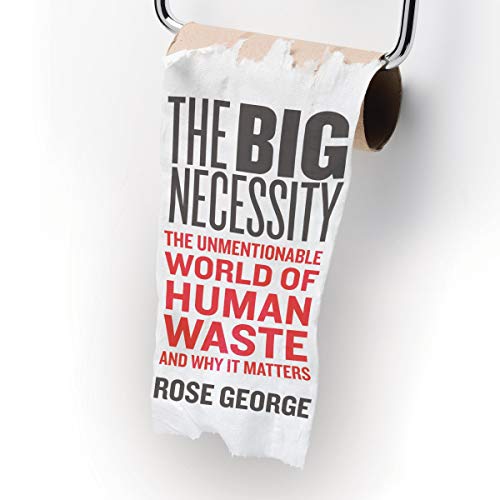 The Big Necessity: The Unmentionable World of Human Waste and Why It Matters