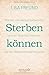 Sterben können: Wie wir uns darauf vorbereiten - wie wir Abschied nehmen - wie wir Nahestehende begleiten by Lisa Freund